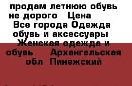 продам летнюю обувь не дорого › Цена ­ 500 - Все города Одежда, обувь и аксессуары » Женская одежда и обувь   . Архангельская обл.,Пинежский 